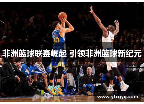 非洲篮球联赛崛起 引领非洲篮球新纪元