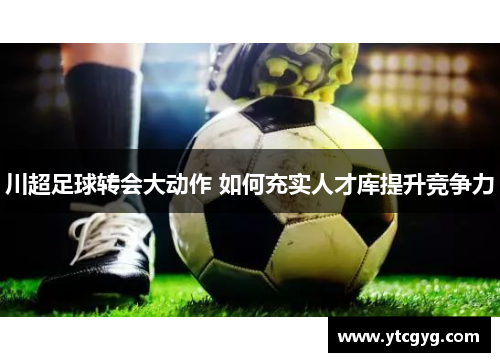 川超足球转会大动作 如何充实人才库提升竞争力