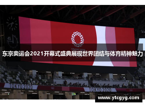 东京奥运会2021开幕式盛典展现世界团结与体育精神魅力